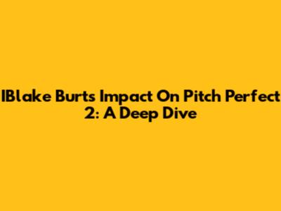 IBlake Burt's Impact On Pitch Perfect 2: A Deep Dive