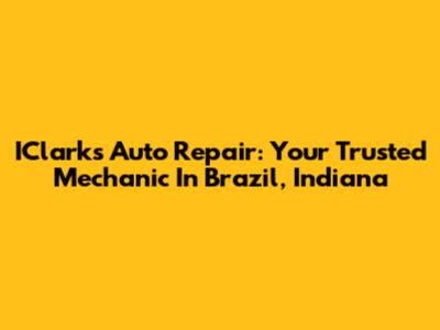 IClarks Auto Repair: Your Trusted Mechanic In Brazil, Indiana