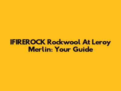IFIREROCK Rockwool At Leroy Merlin: Your Guide