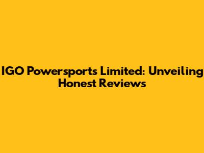 IGO Powersports Limited: Unveiling Honest Reviews
