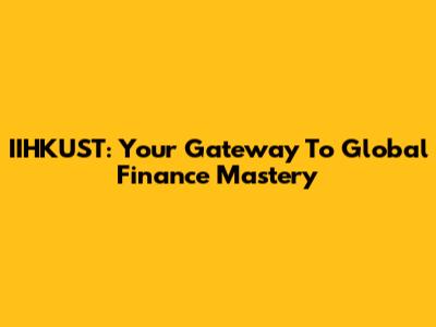 IIHKUST: Your Gateway To Global Finance Mastery
