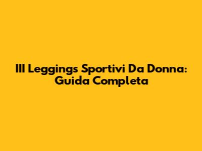 III Leggings Sportivi Da Donna: Guida Completa