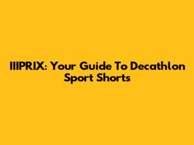 IIIPRIX: Your Guide To Decathlon Sport Shorts