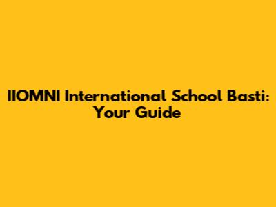 IIOMNI International School Basti: Your Guide
