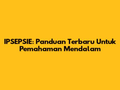 IPSEPSIE: Panduan Terbaru Untuk Pemahaman Mendalam