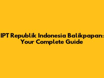 IPT Republik Indonesia Balikpapan: Your Complete Guide