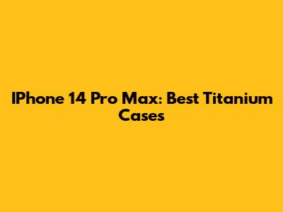 IPhone 14 Pro Max: Best Titanium Cases
