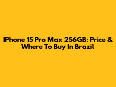 IPhone 15 Pro Max 256GB: Price & Where To Buy In Brazil