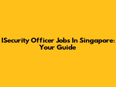 ISecurity Officer Jobs In Singapore: Your Guide