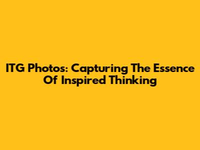ITG Photos: Capturing The Essence Of Inspired Thinking