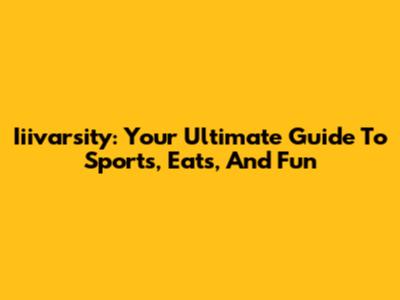 Iiivarsity: Your Ultimate Guide To Sports, Eats, And Fun