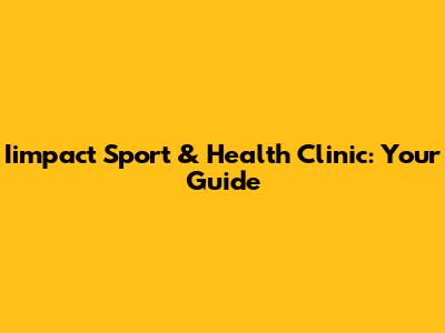 Iimpact Sport & Health Clinic: Your Guide