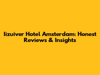 Iizuiver Hotel Amsterdam: Honest Reviews & Insights