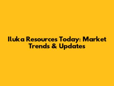 Iluka Resources Today: Market Trends & Updates
