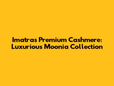Imatra's Premium Cashmere: Luxurious Moonia Collection