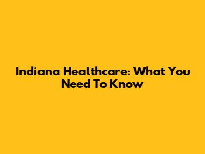 Indiana Healthcare: What You Need To Know