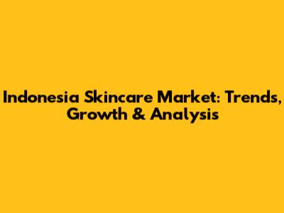 Indonesia Skincare Market: Trends, Growth & Analysis
