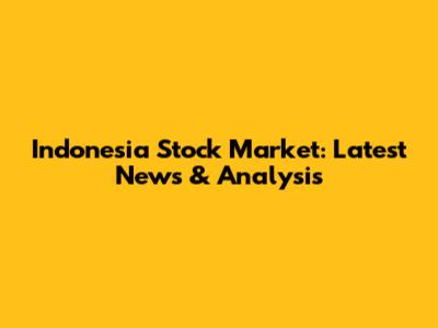 Indonesia Stock Market: Latest News & Analysis