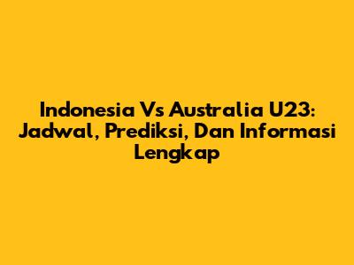 Indonesia Vs Australia U23: Jadwal, Prediksi, Dan Informasi Lengkap