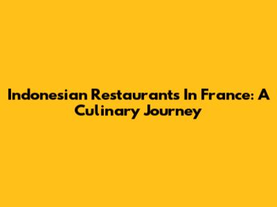 Indonesian Restaurants In France: A Culinary Journey