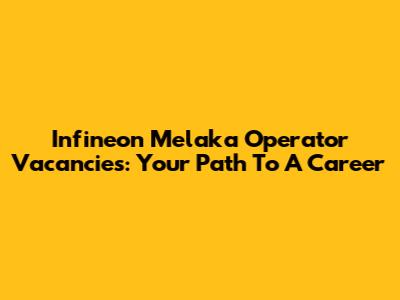 Infineon Melaka Operator Vacancies: Your Path To A Career