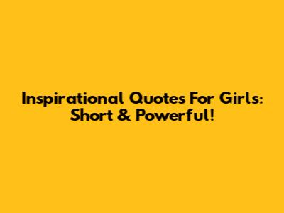 Inspirational Quotes For Girls: Short & Powerful!