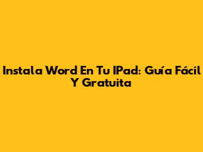 Instala Word En Tu IPad: Guía Fácil Y Gratuita