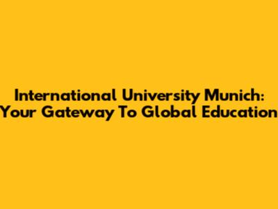 International University Munich: Your Gateway To Global Education