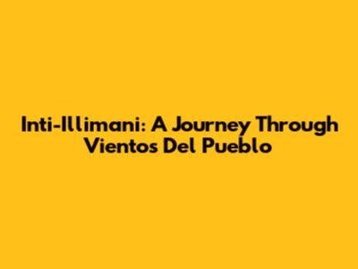Inti-Illimani: A Journey Through 'Vientos Del Pueblo'