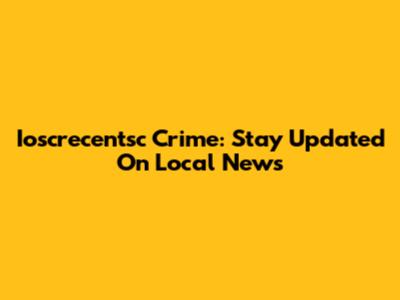 Ioscrecentsc Crime: Stay Updated On Local News