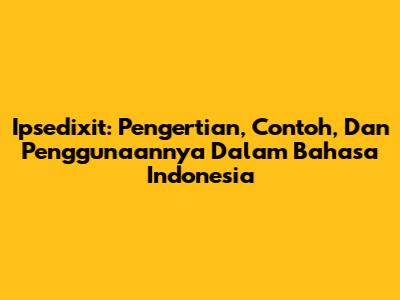 Ipsedixit: Pengertian, Contoh, Dan Penggunaannya Dalam Bahasa Indonesia