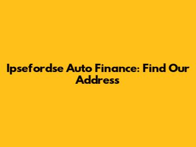 Ipsefordse Auto Finance: Find Our Address