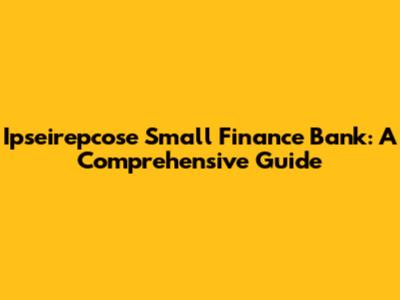 Ipseirepcose Small Finance Bank: A Comprehensive Guide