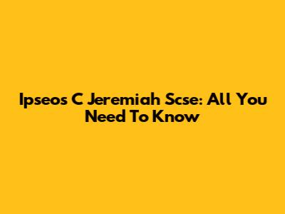 Ipseos C Jeremiah Scse: All You Need To Know