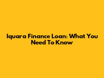 Iquara Finance Loan: What You Need To Know