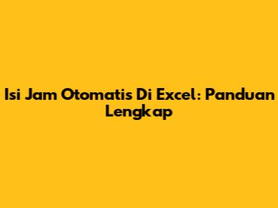 Isi Jam Otomatis Di Excel: Panduan Lengkap