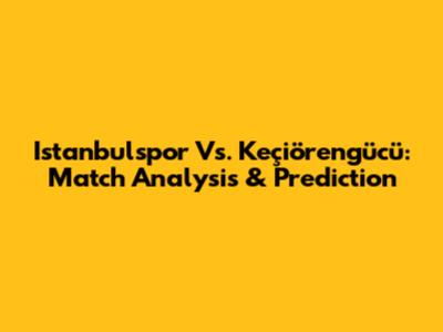 Istanbulspor Vs. Keçiörengücü: Match Analysis & Prediction