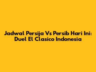 Jadwal Persija Vs Persib Hari Ini: Duel El Clasico Indonesia