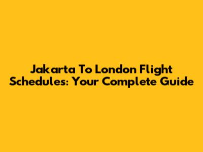 Jakarta To London Flight Schedules: Your Complete Guide
