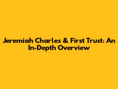 Jeremiah Charles & First Trust: An In-Depth Overview
