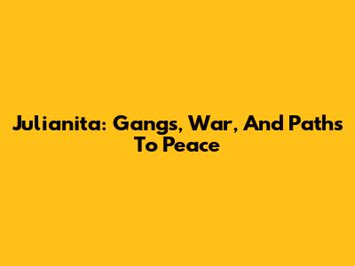 Julianita: Gangs, War, And Paths To Peace