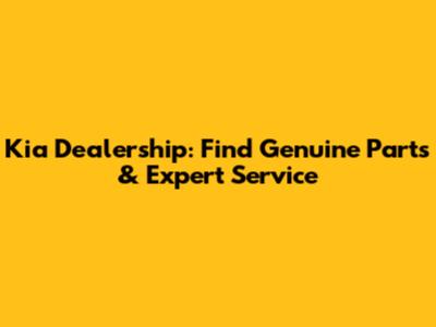 Kia Dealership: Find Genuine Parts & Expert Service
