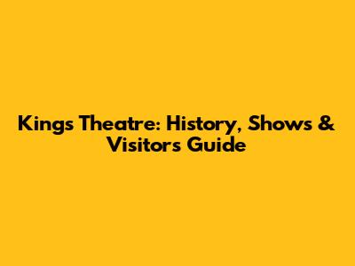 Kings Theatre: History, Shows & Visitor's Guide