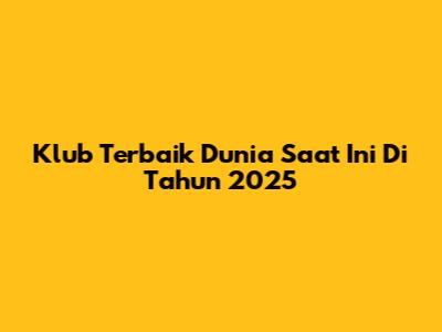 Klub Terbaik Dunia Saat Ini Di Tahun 2025