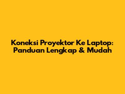 Koneksi Proyektor Ke Laptop: Panduan Lengkap & Mudah