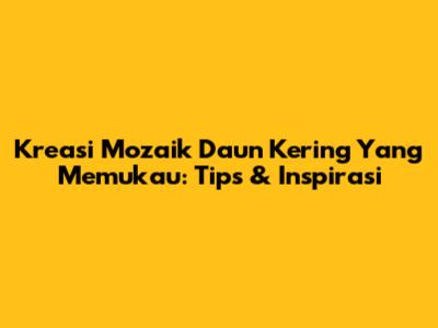 Kreasi Mozaik Daun Kering Yang Memukau: Tips & Inspirasi