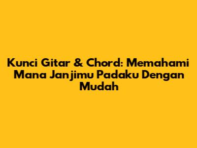 Kunci Gitar & Chord: Memahami 'Mana Janjimu' Padaku Dengan Mudah