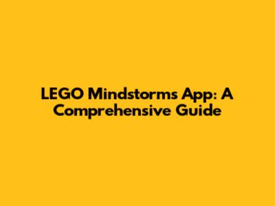 LEGO Mindstorms App: A Comprehensive Guide