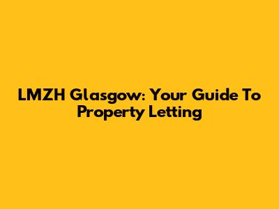 LMZH Glasgow: Your Guide To Property Letting