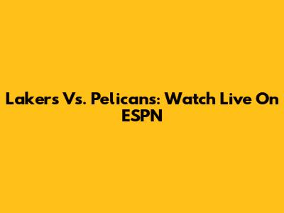 Lakers Vs. Pelicans: Watch Live On ESPN